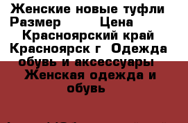 Женские новые туфли. Размер 39.5 › Цена ­ 700 - Красноярский край, Красноярск г. Одежда, обувь и аксессуары » Женская одежда и обувь   